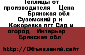  Теплицы от производителя  › Цена ­ 12 000 - Брянская обл., Суземский р-н, Кокоревка пгт Сад и огород » Интерьер   . Брянская обл.
